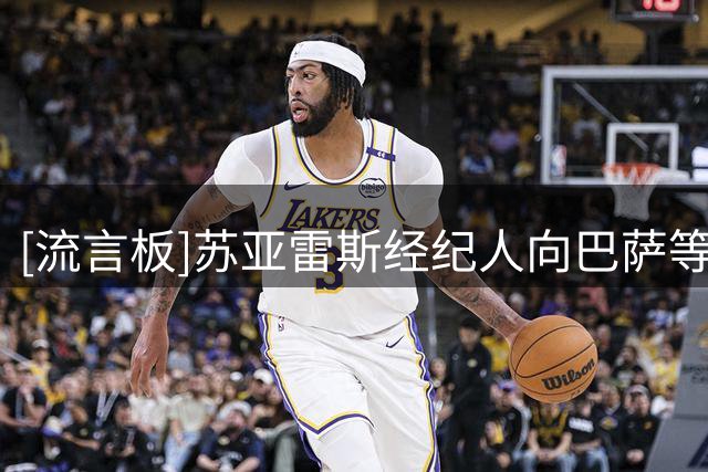 [流言板]苏亚雷斯经纪人向巴萨等队推销，葡体明确8000万+也在找备选